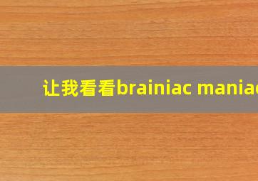 让我看看brainiac maniac